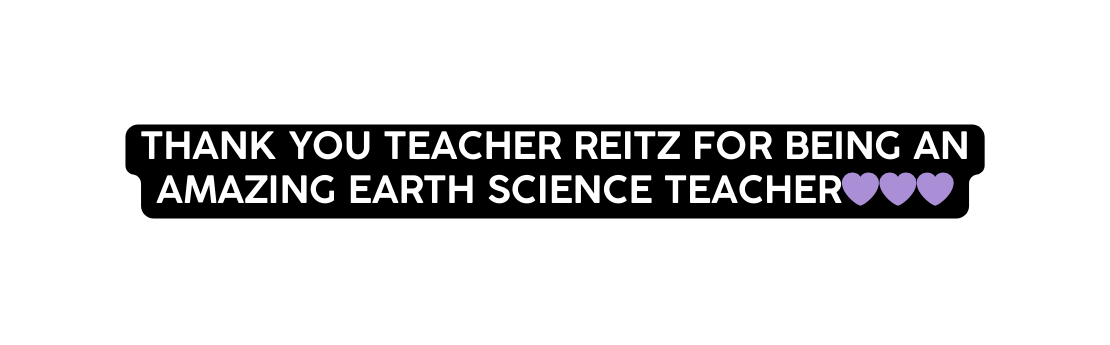 THANK YOU TEACHER REITZ FOR BEING AN AMAZING EARTH SCIENCE TEACHER
